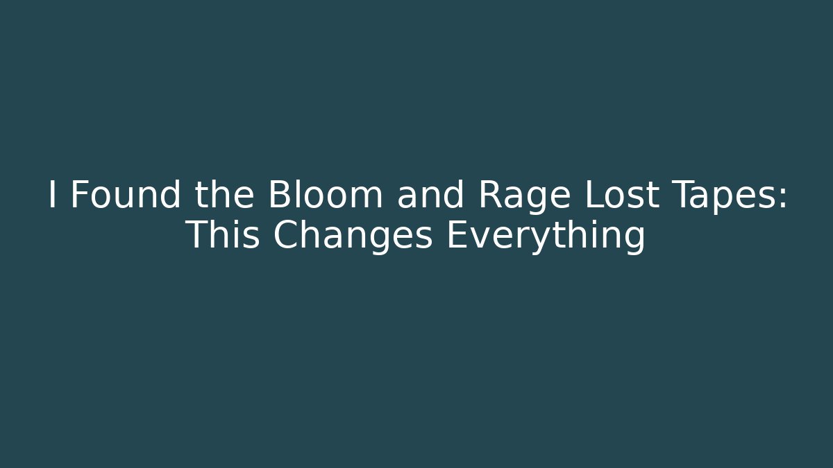 I Found the Bloom and Rage Lost Tapes: This Changes Everything