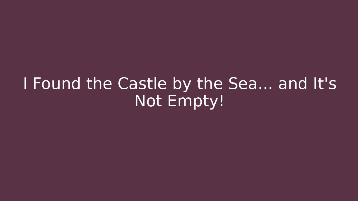 I Found the Castle by the Sea... and It's Not Empty!