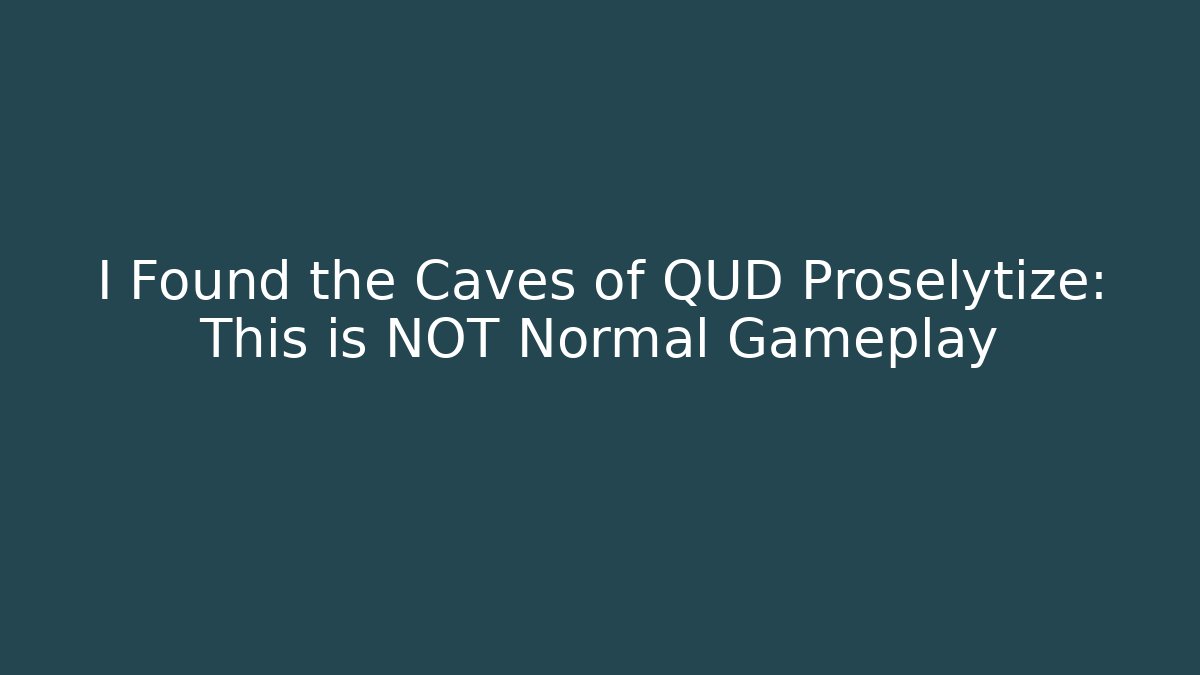 I Found the Caves of QUD Proselytize: This is NOT Normal Gameplay