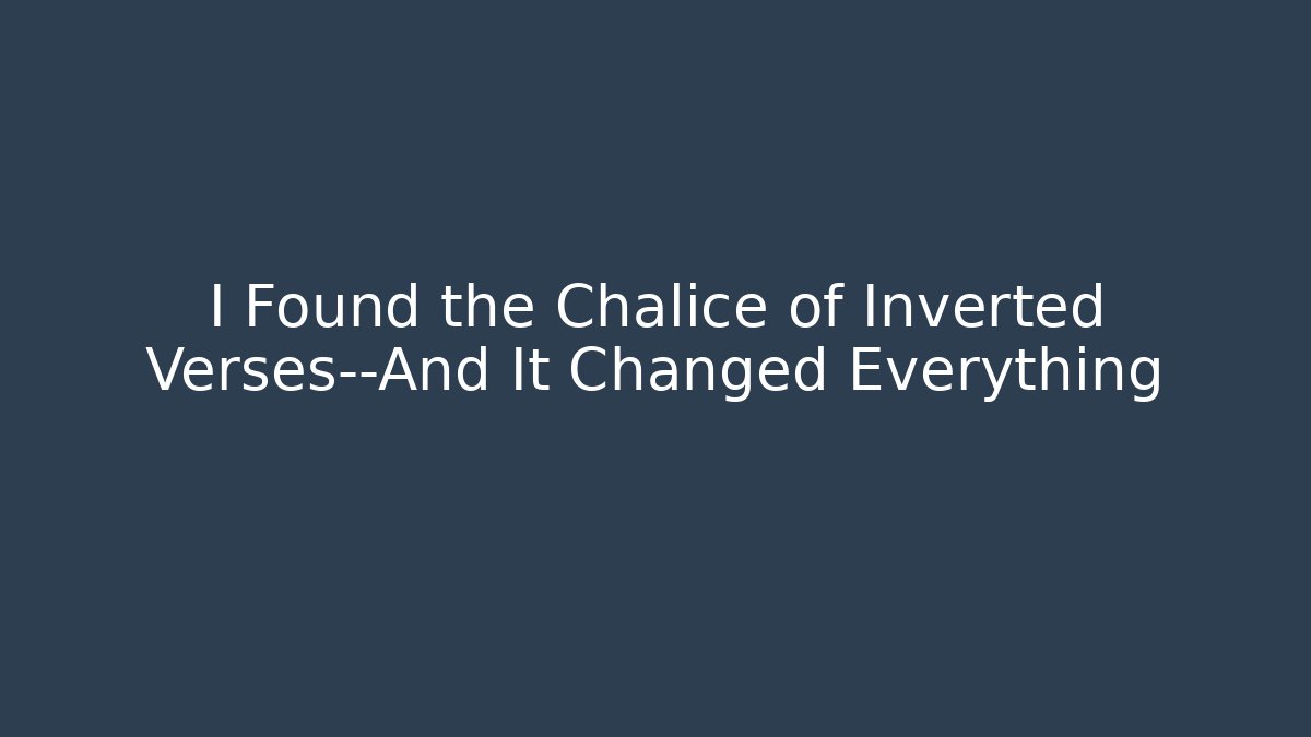 I Found the Chalice of Inverted Verses—And It Changed Everything