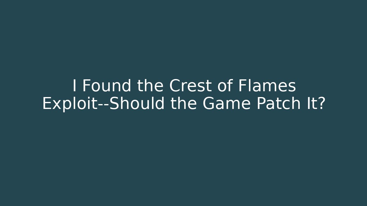 I Found the Crest of Flames Exploit—Should the Game Patch It?