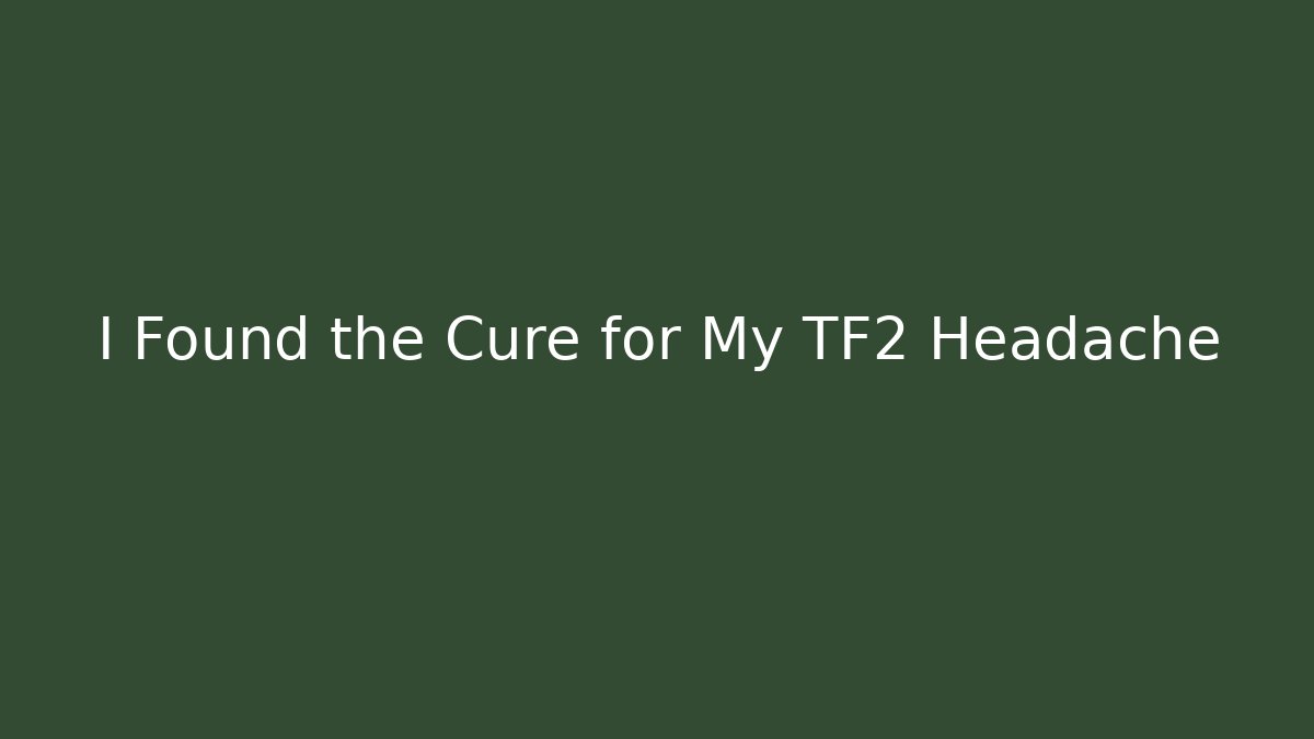 I Found the Cure for My TF2 Headache