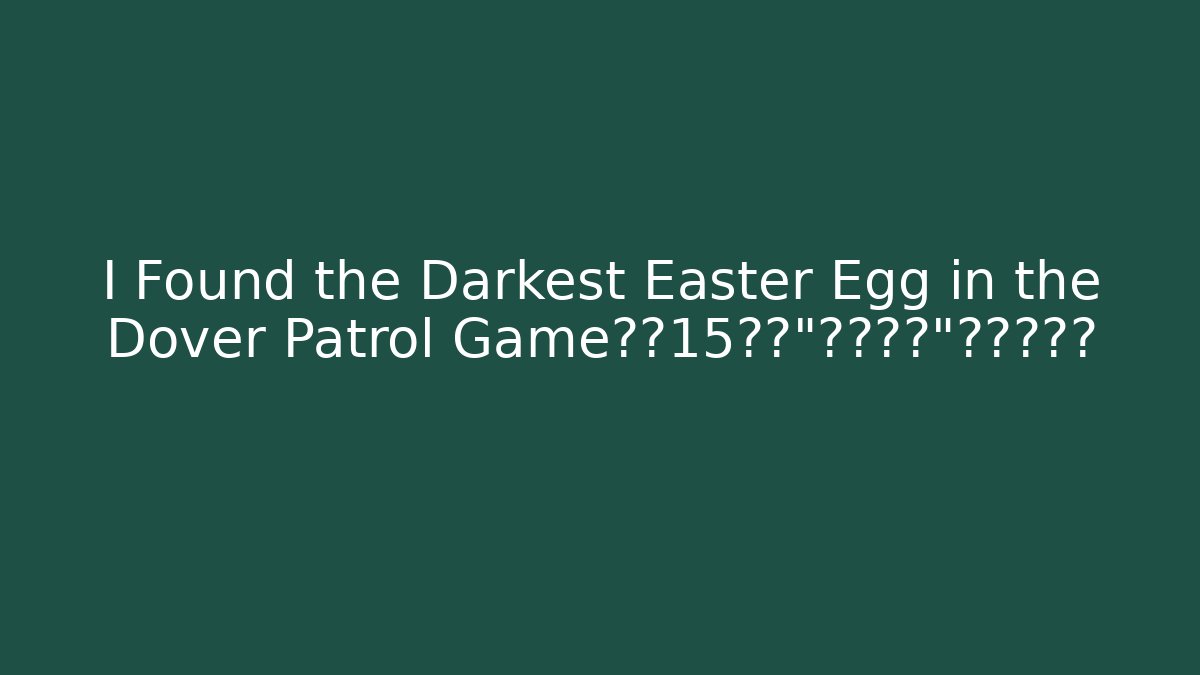 I Found the Darkest Easter Egg in the Dover Patrol Game埋藏15年的“幽灵关卡”终于被破解