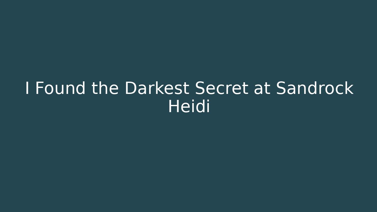 I Found the Darkest Secret at Sandrock Heidi