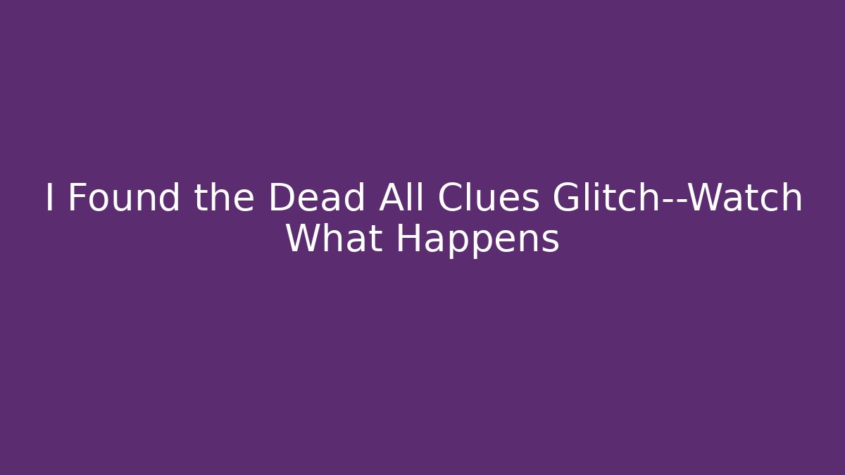 I Found the Dead All Clues Glitch—Watch What Happens