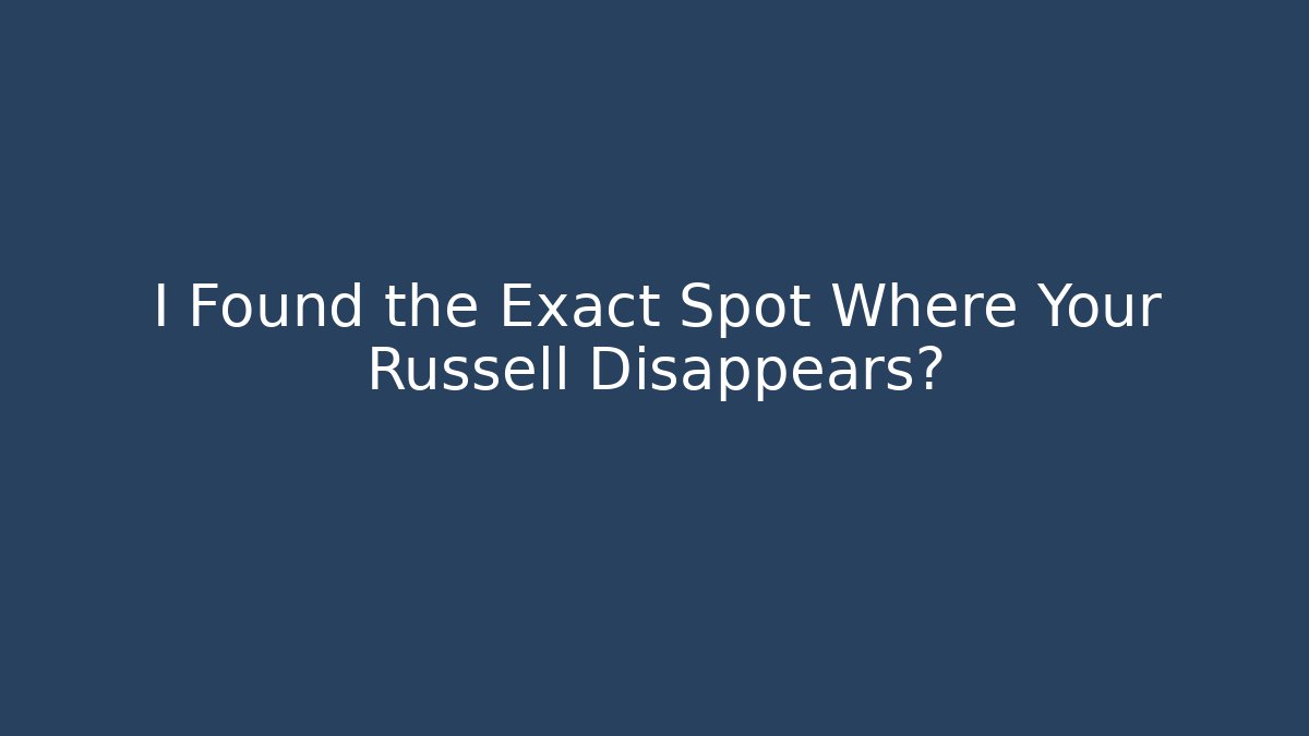 I Found the Exact Spot Where Your Russell Disappears?