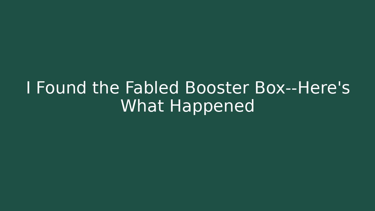 I Found the Fabled Booster Box—Here’s What Happened