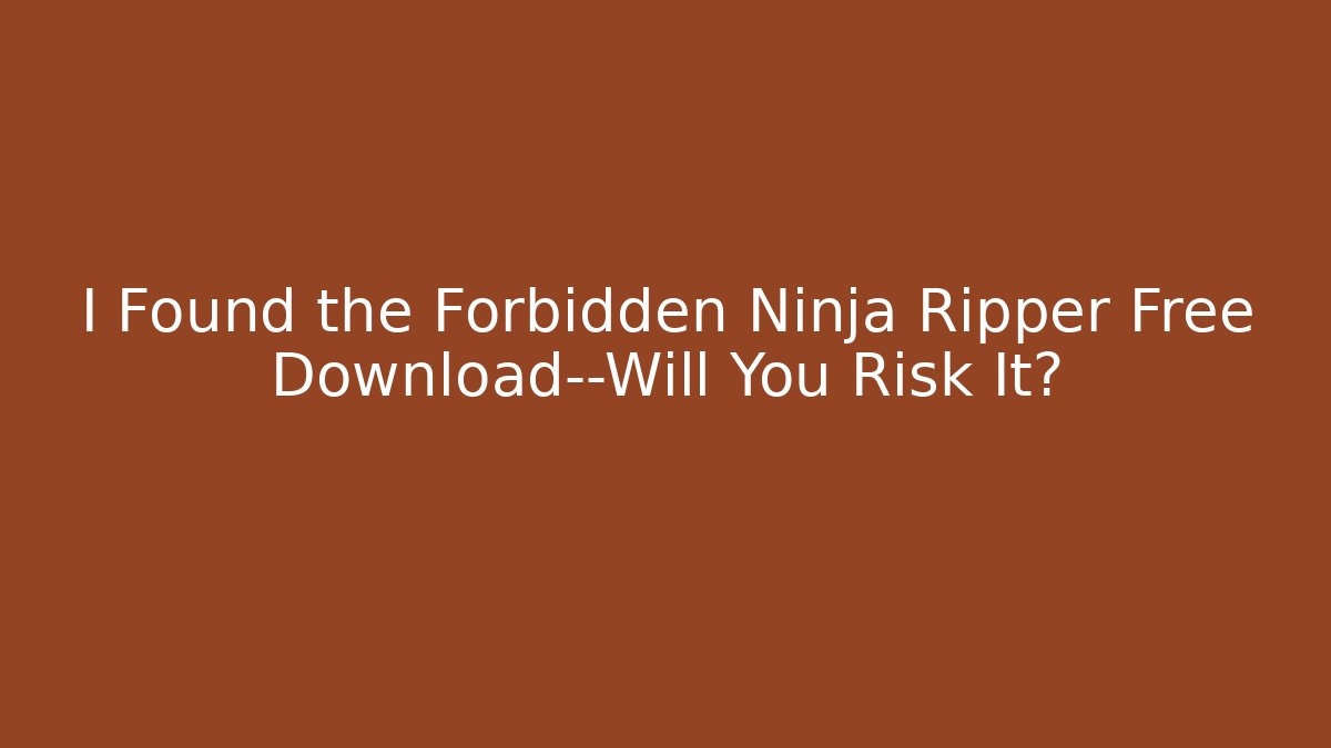 I Found the Forbidden Ninja Ripper Free Download—Will You Risk It?