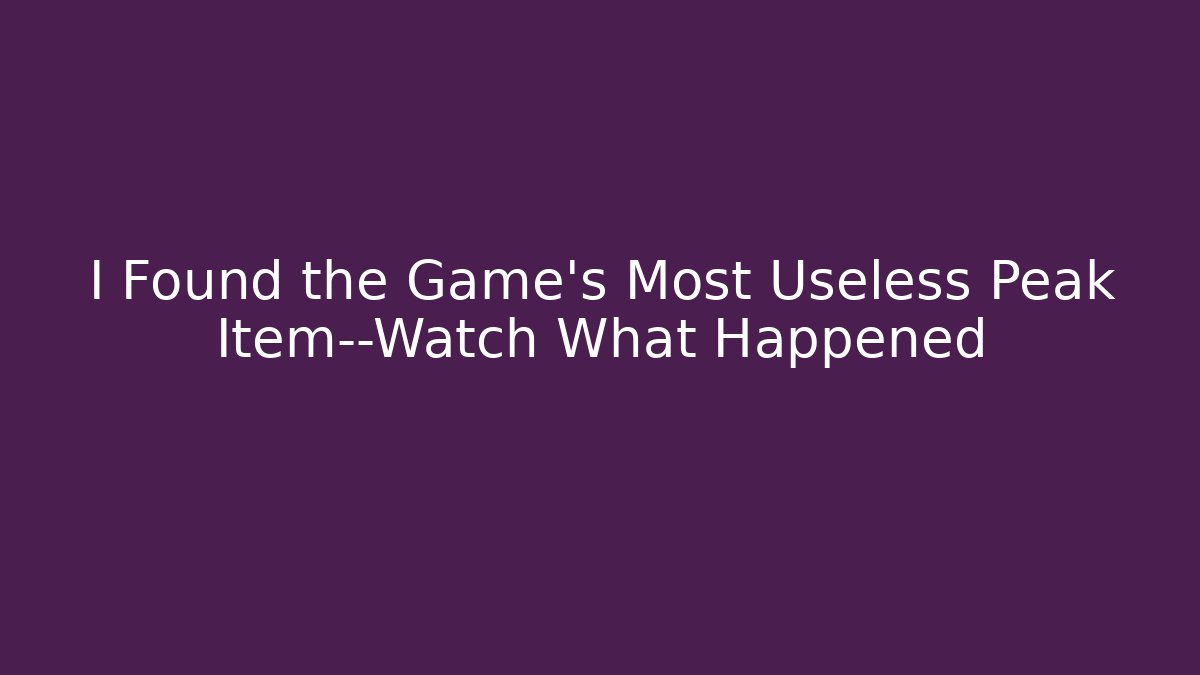 I Found the Game’s Most Useless Peak Item—Watch What Happened