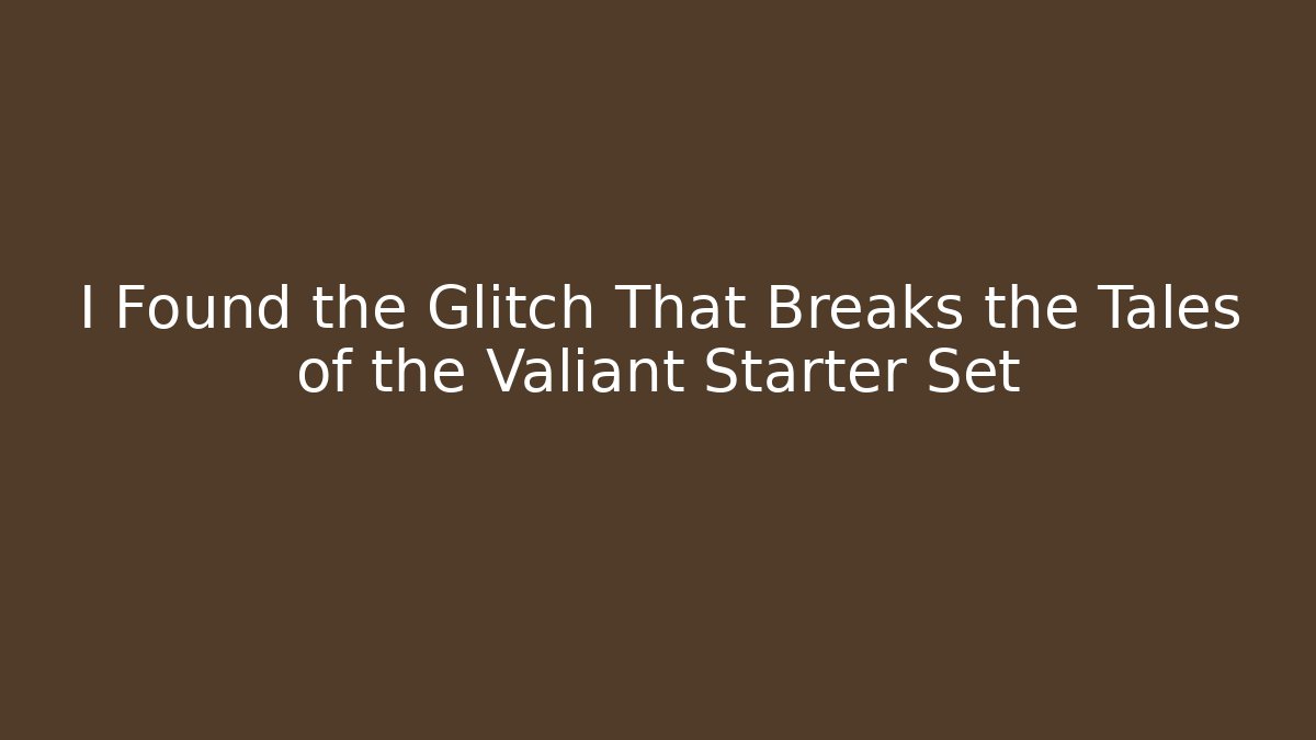 I Found the Glitch That Breaks the Tales of the Valiant Starter Set