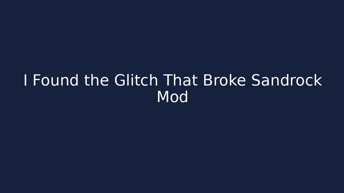 I Found the Glitch That Broke Sandrock Mod