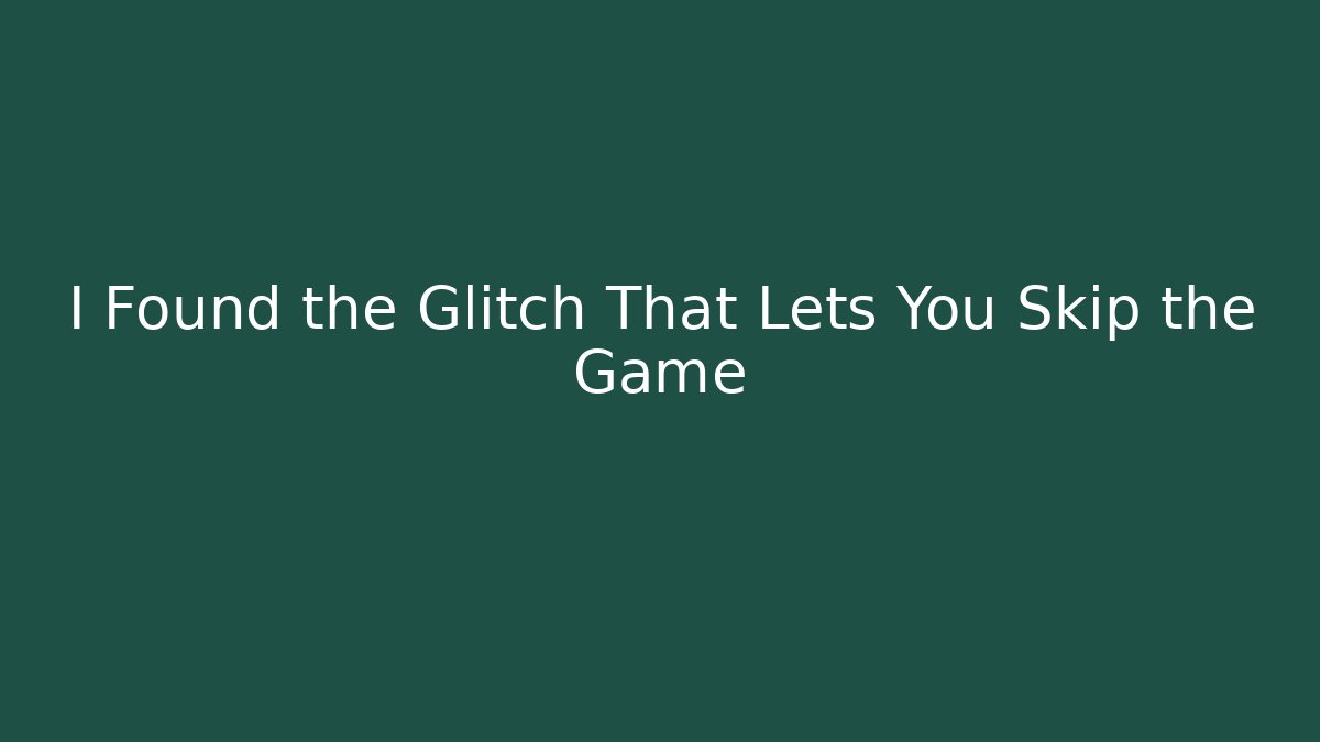 I Found the Glitch That Lets You Skip the Game