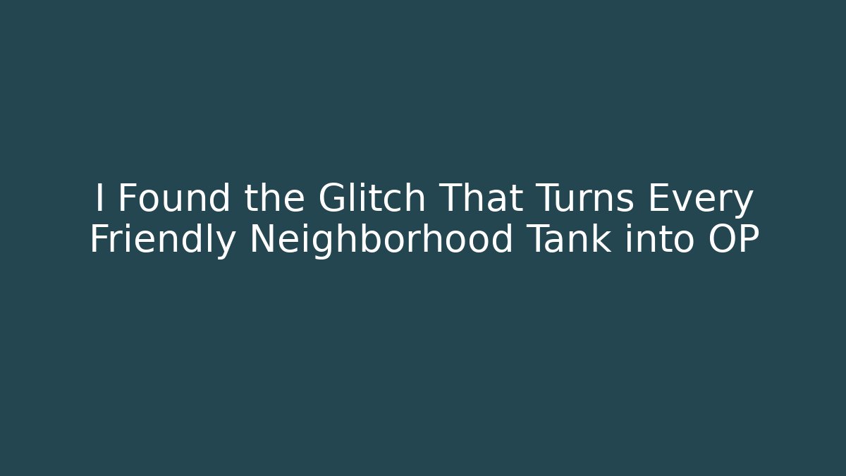 I Found the Glitch That Turns Every Friendly Neighborhood Tank into OP