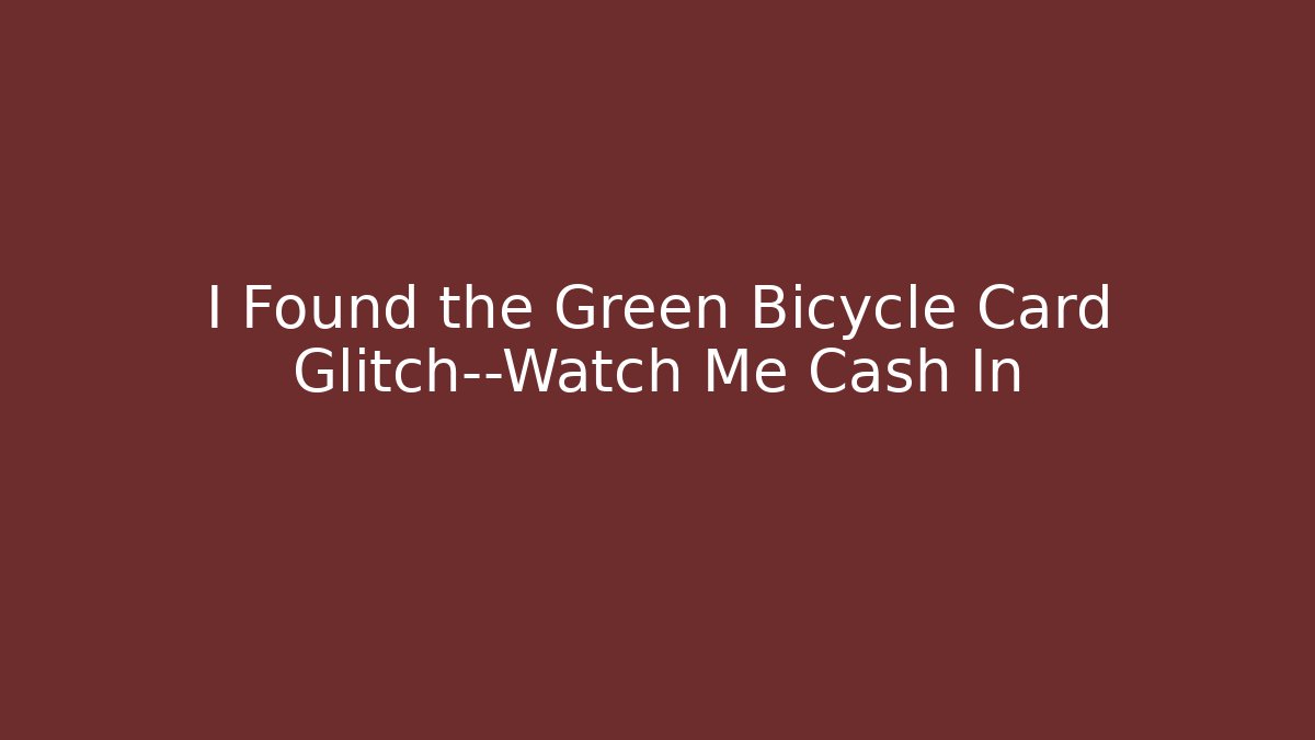 I Found the Green Bicycle Card Glitch—Watch Me Cash In
