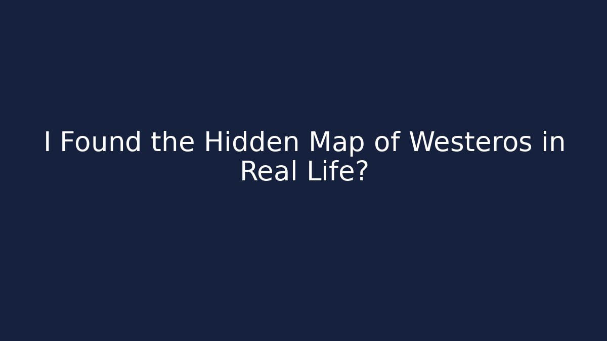 I Found the Hidden Map of Westeros in Real Life?