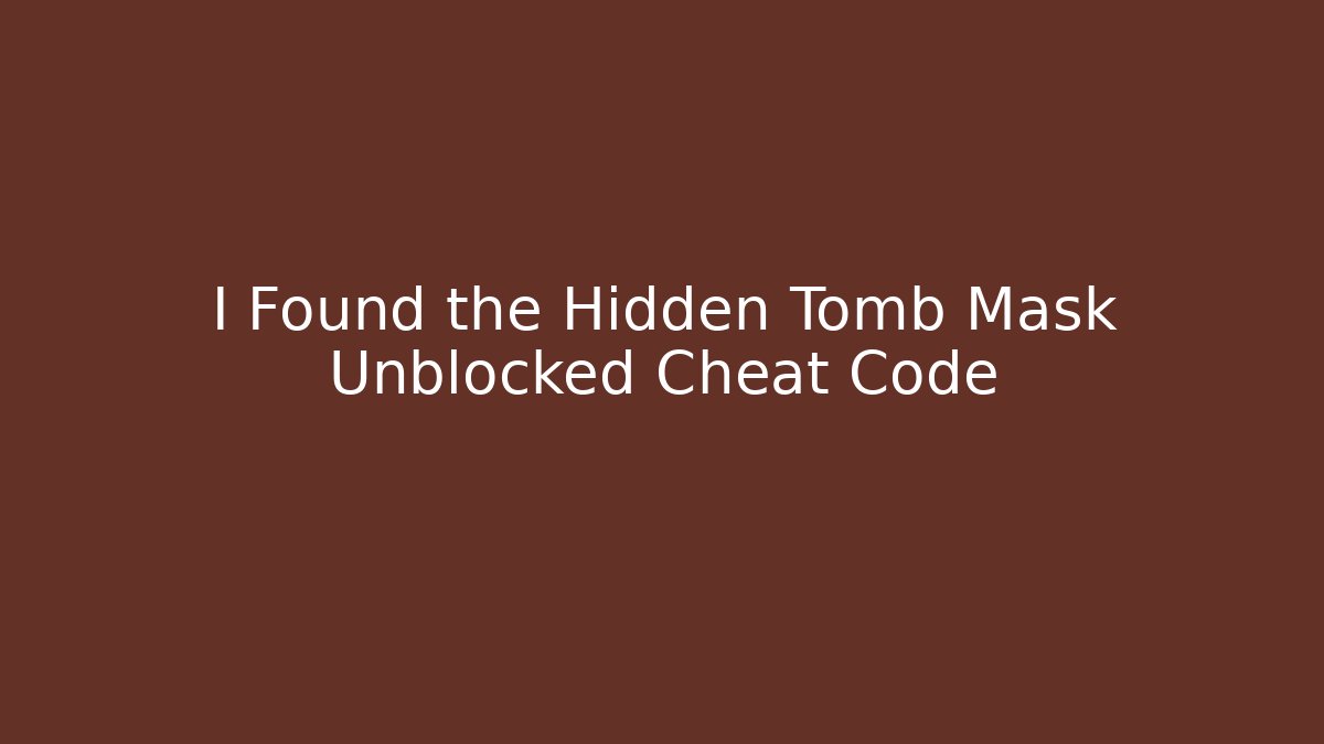 I Found the Hidden Tomb Mask Unblocked Cheat Code