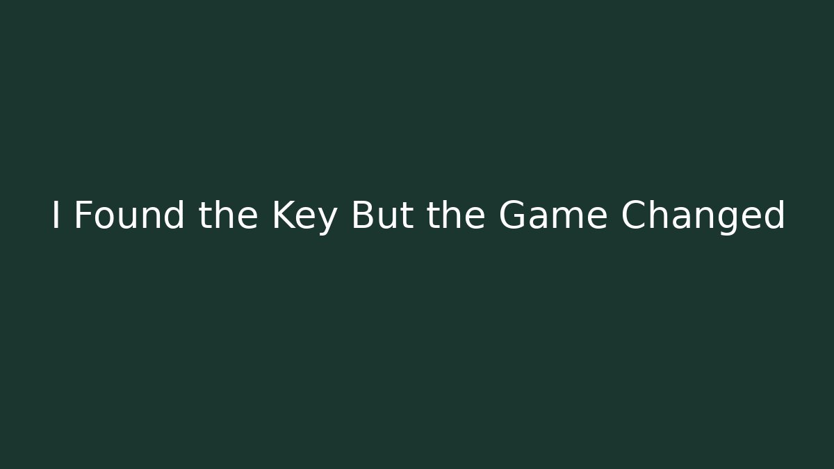 I Found the Key But the Game Changed