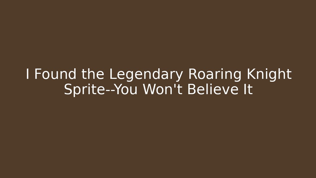 I Found the Legendary Roaring Knight Sprite—You Won't Believe It
