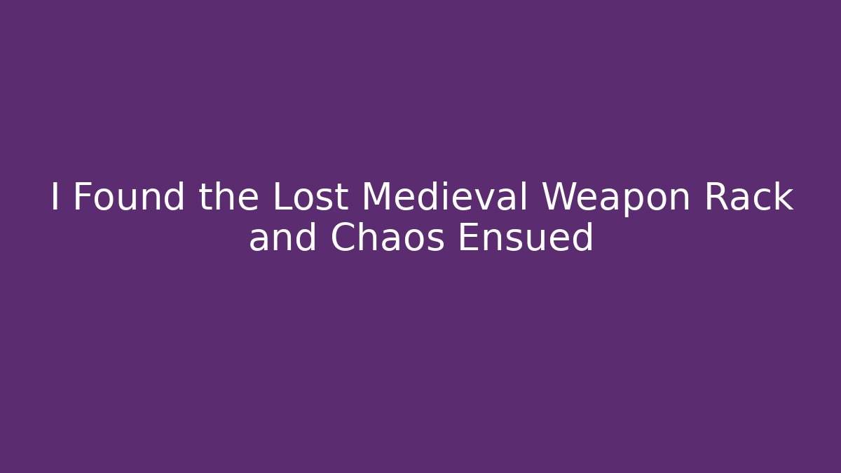 I Found the Lost Medieval Weapon Rack and Chaos Ensued