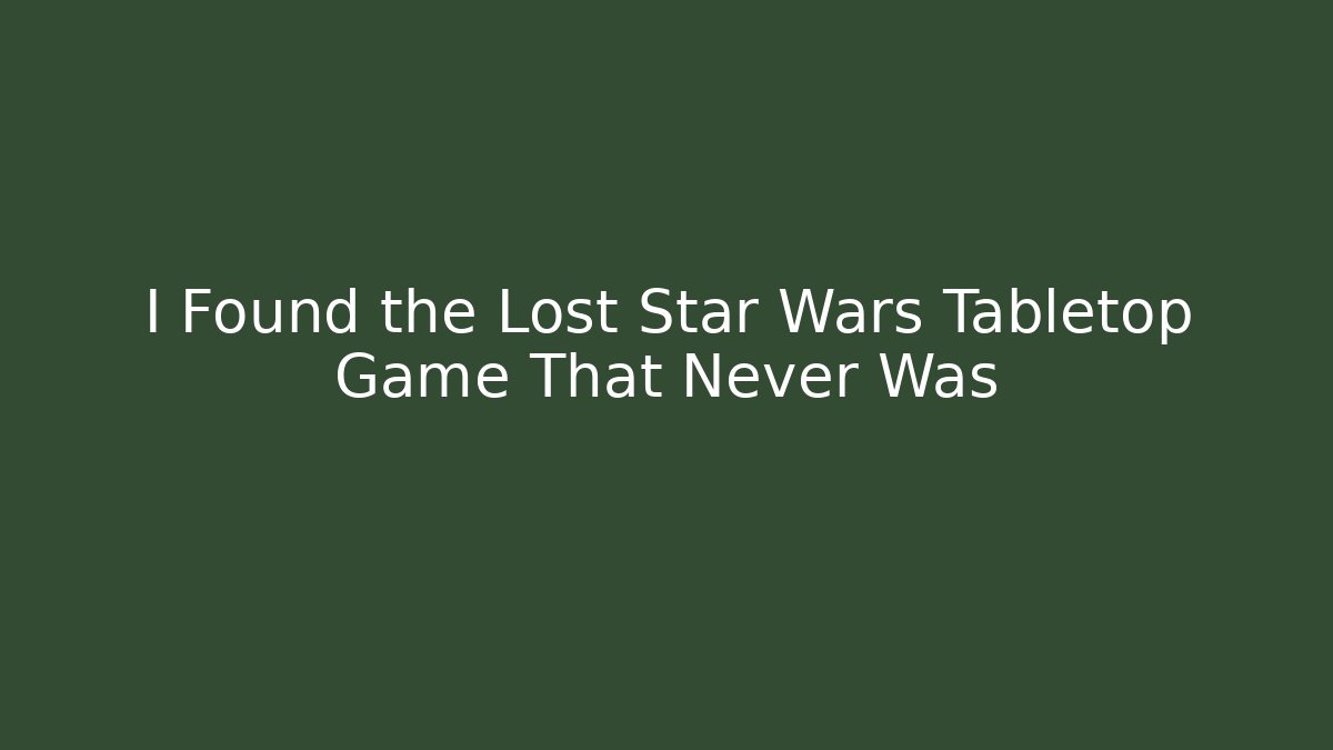 I Found the Lost Star Wars Tabletop Game That Never Was