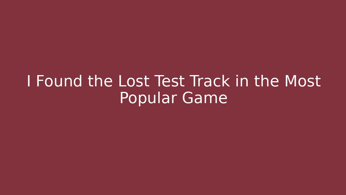 I Found the Lost Test Track in the Most Popular Game