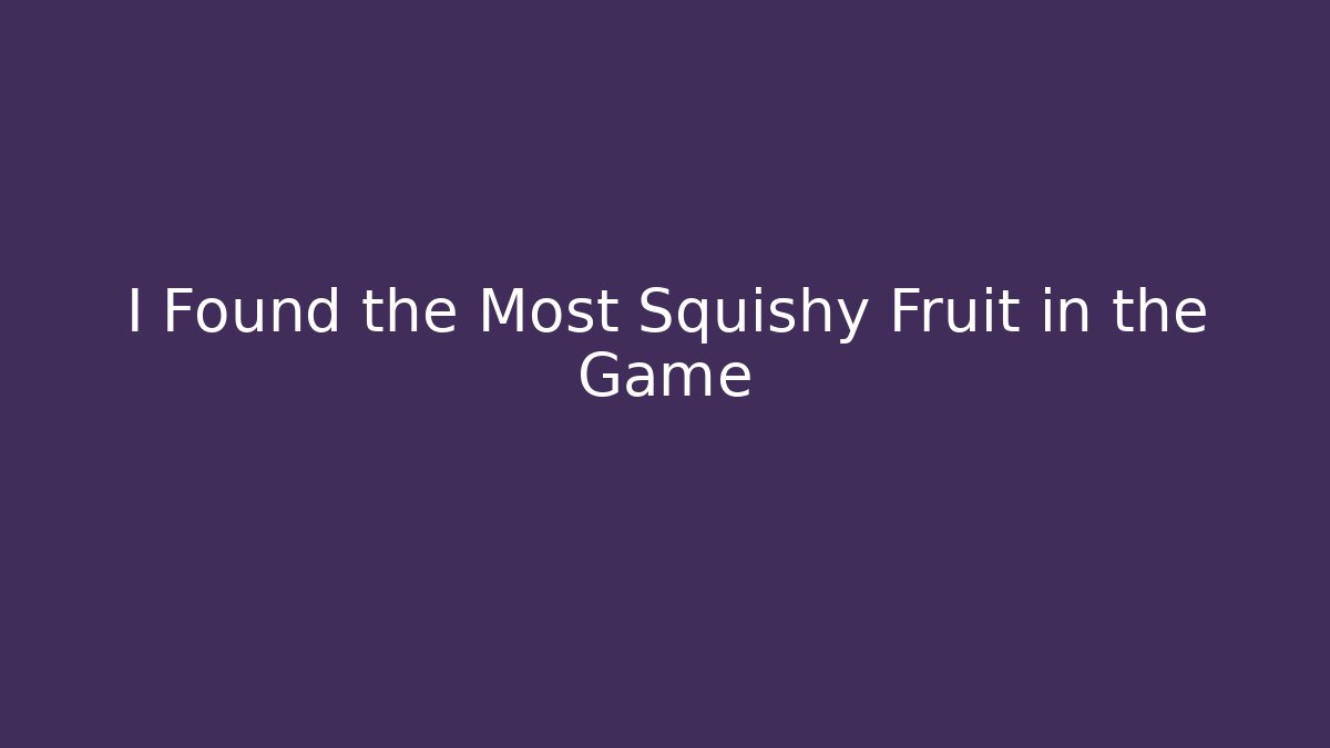 I Found the Most Squishy Fruit in the Game