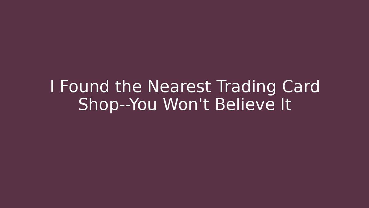 I Found the Nearest Trading Card Shop—You Won't Believe It