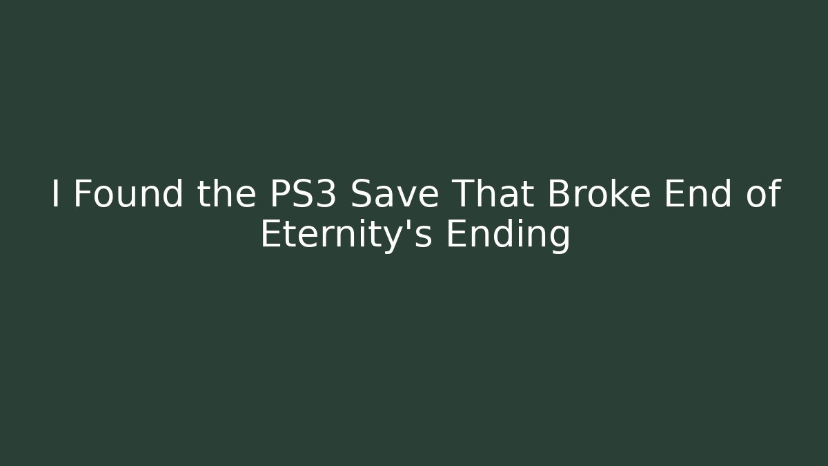 I Found the PS3 Save That Broke End of Eternity's Ending