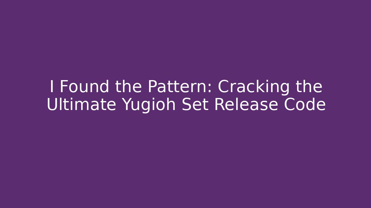 I Found the Pattern: Cracking the Ultimate Yugioh Set Release Code