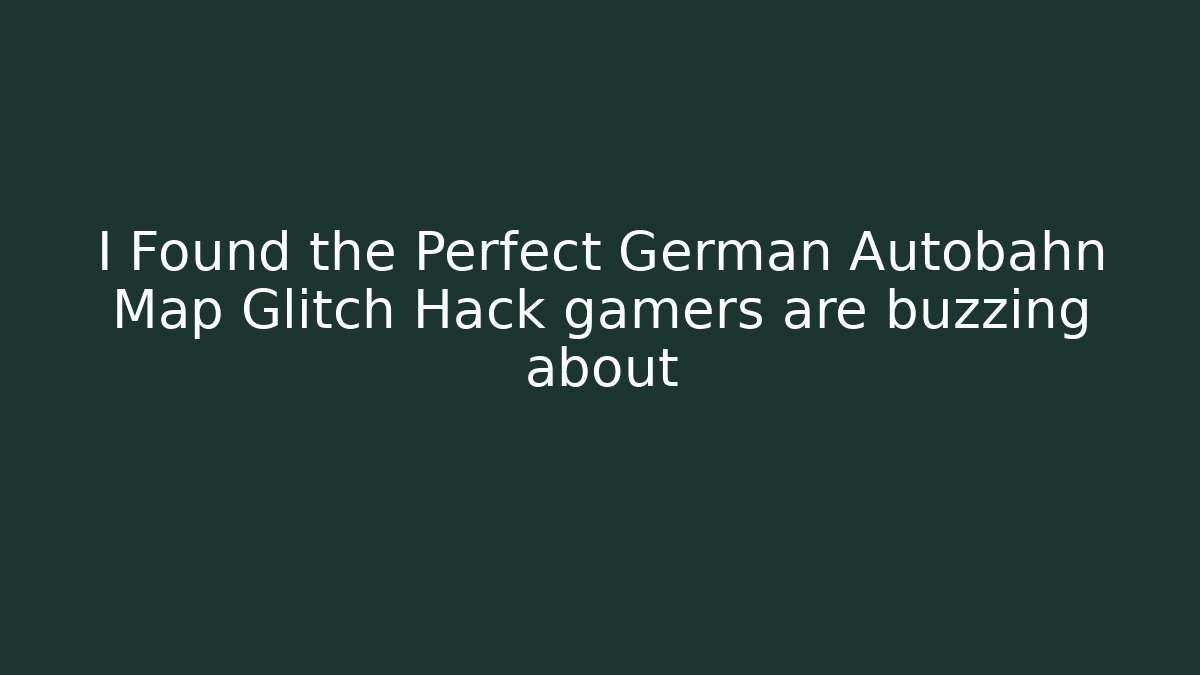 I Found the Perfect German Autobahn Map Glitch Hack gamers are buzzing about