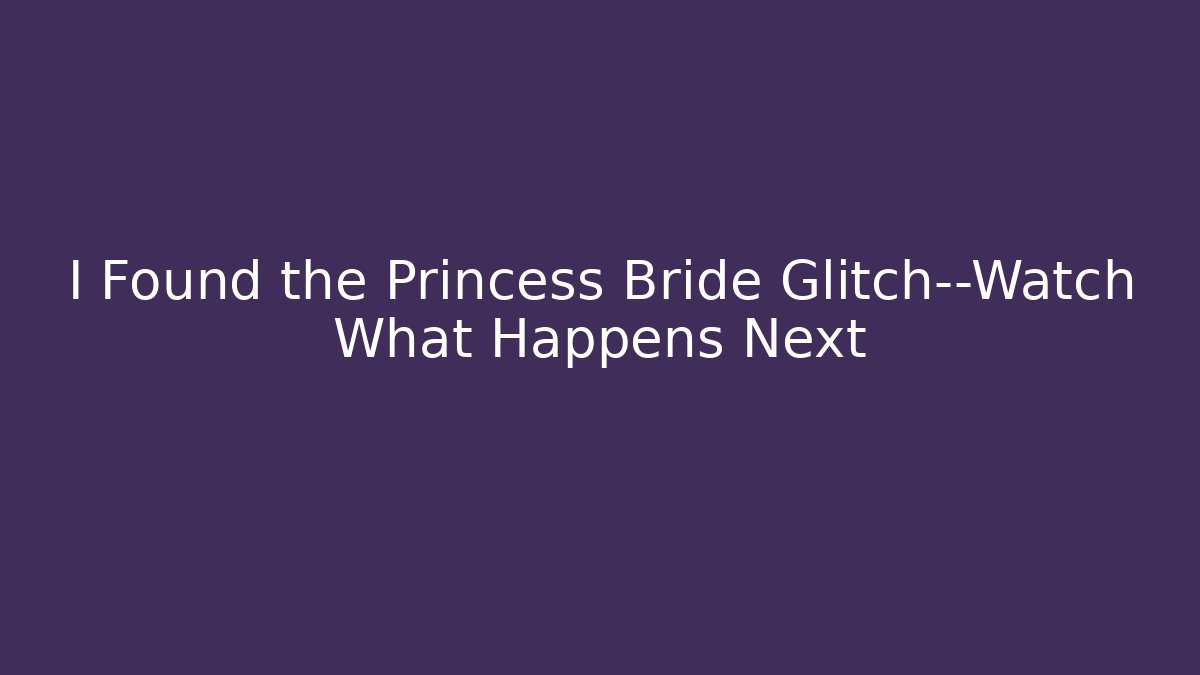 I Found the Princess Bride Glitch—Watch What Happens Next