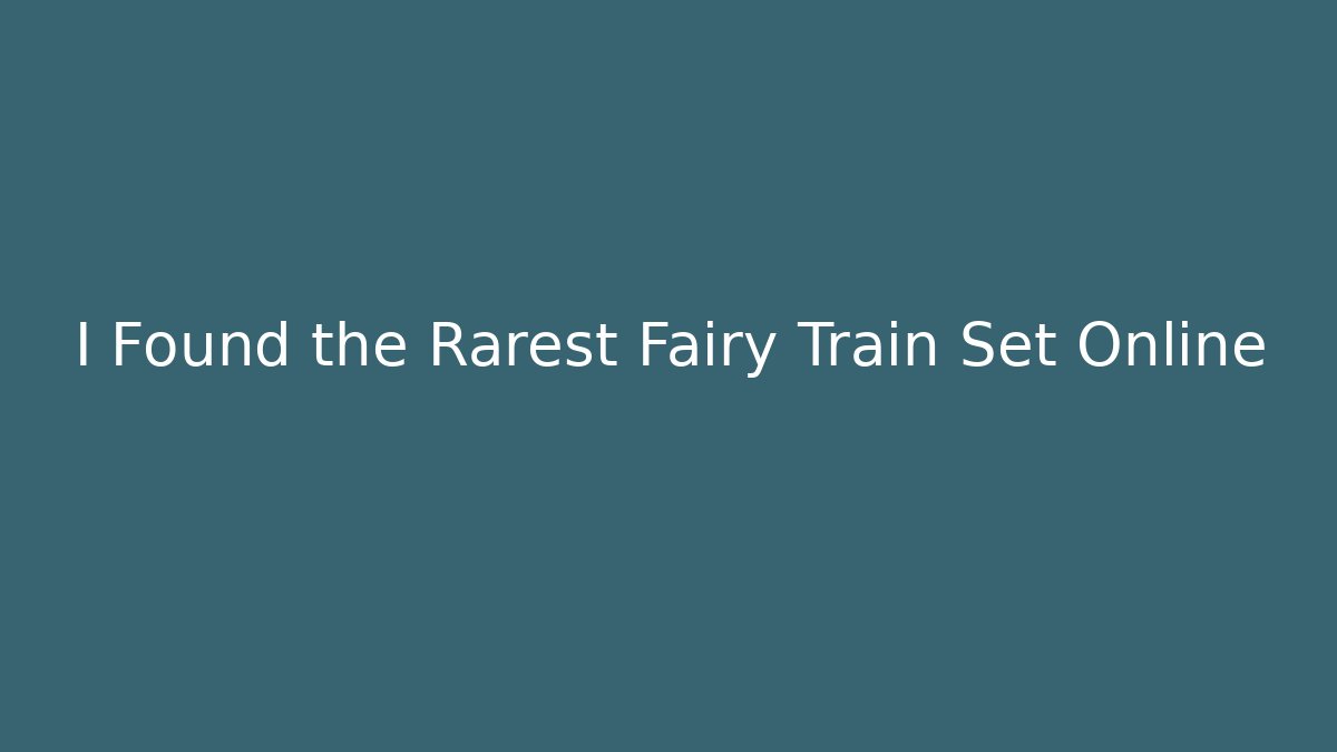 I Found the Rarest Fairy Train Set Online