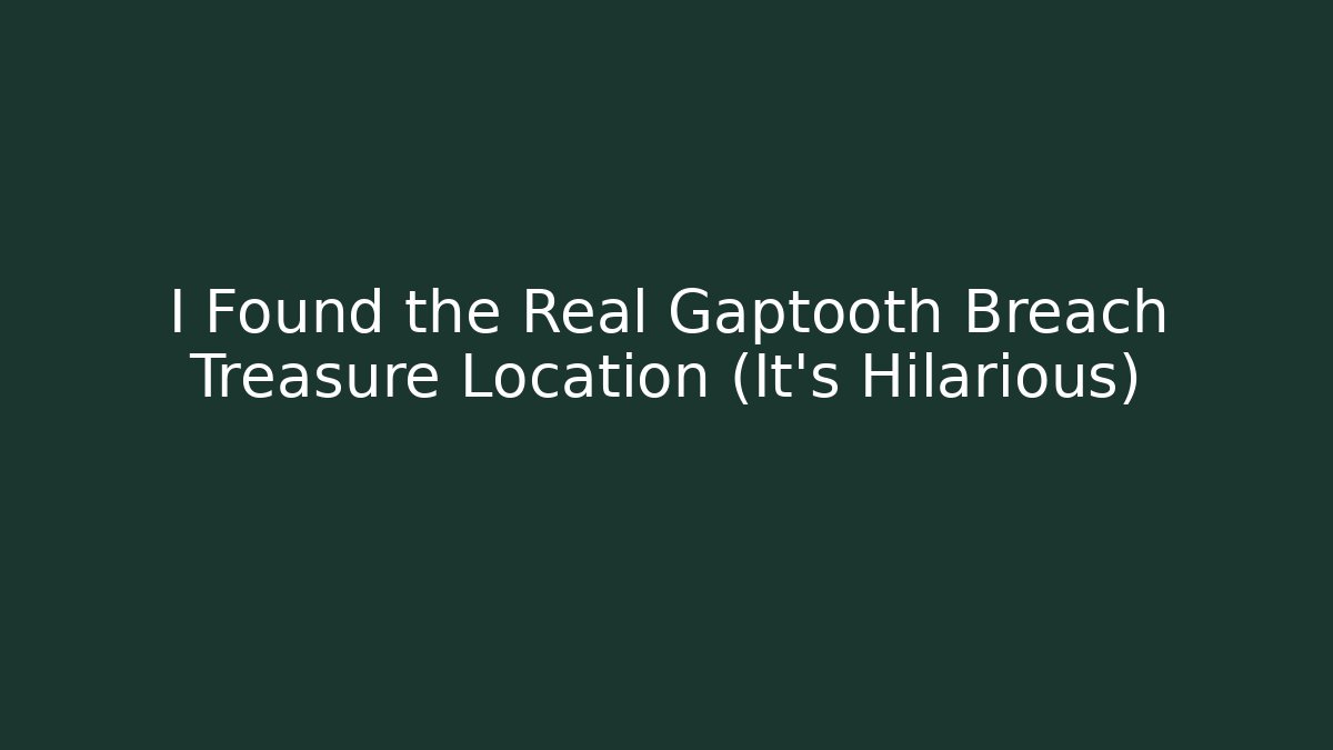 I Found the Real Gaptooth Breach Treasure Location (It’s Hilarious)