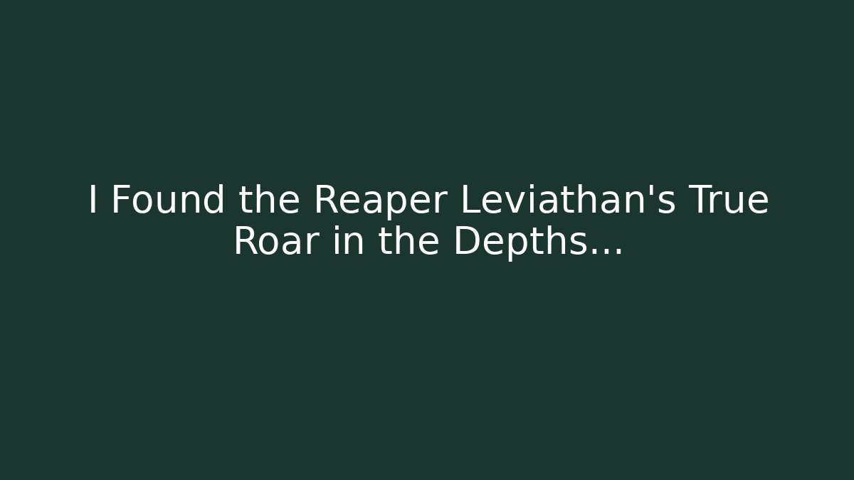 I Found the Reaper Leviathan's True Roar in the Depths…