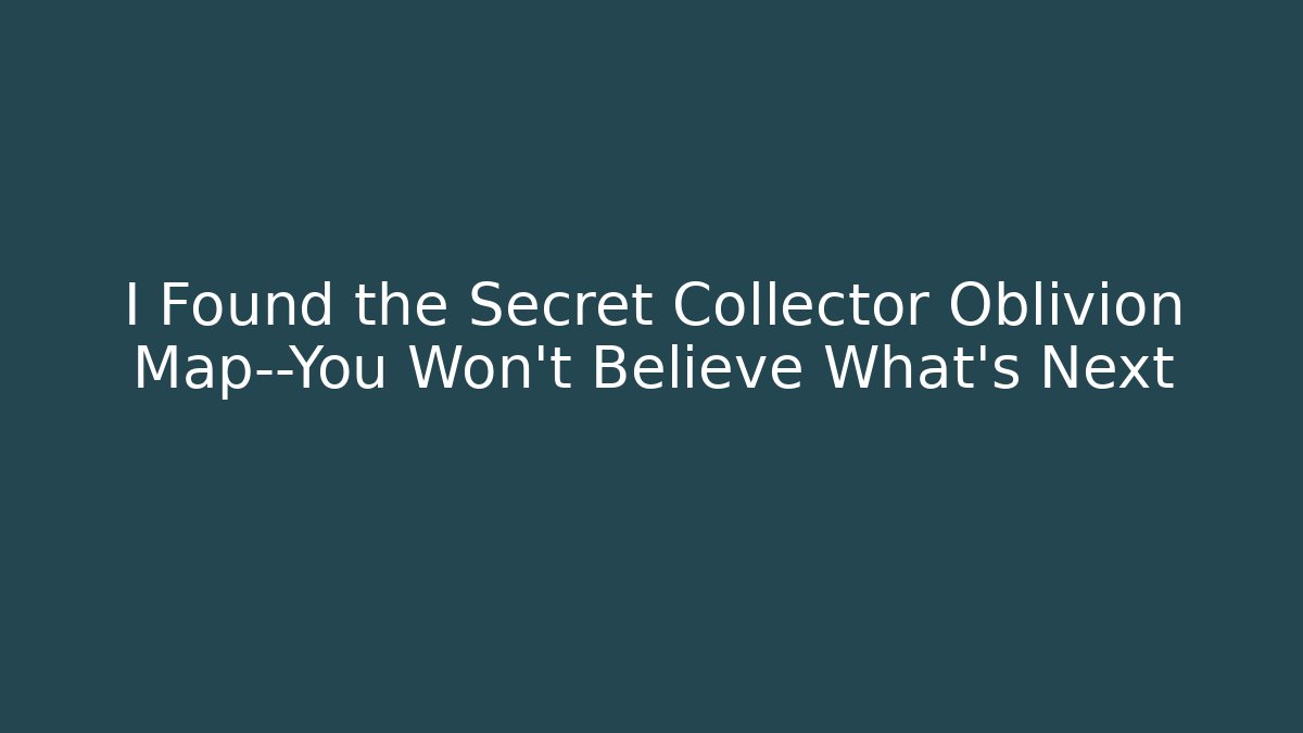 I Found the Secret Collector Oblivion Map—You Won't Believe What's Next