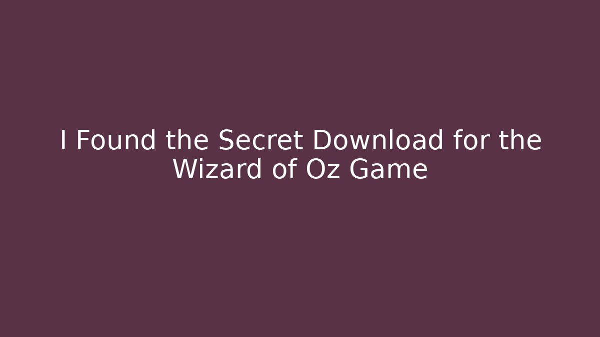 I Found the Secret Download for the Wizard of Oz Game - Critter Realm