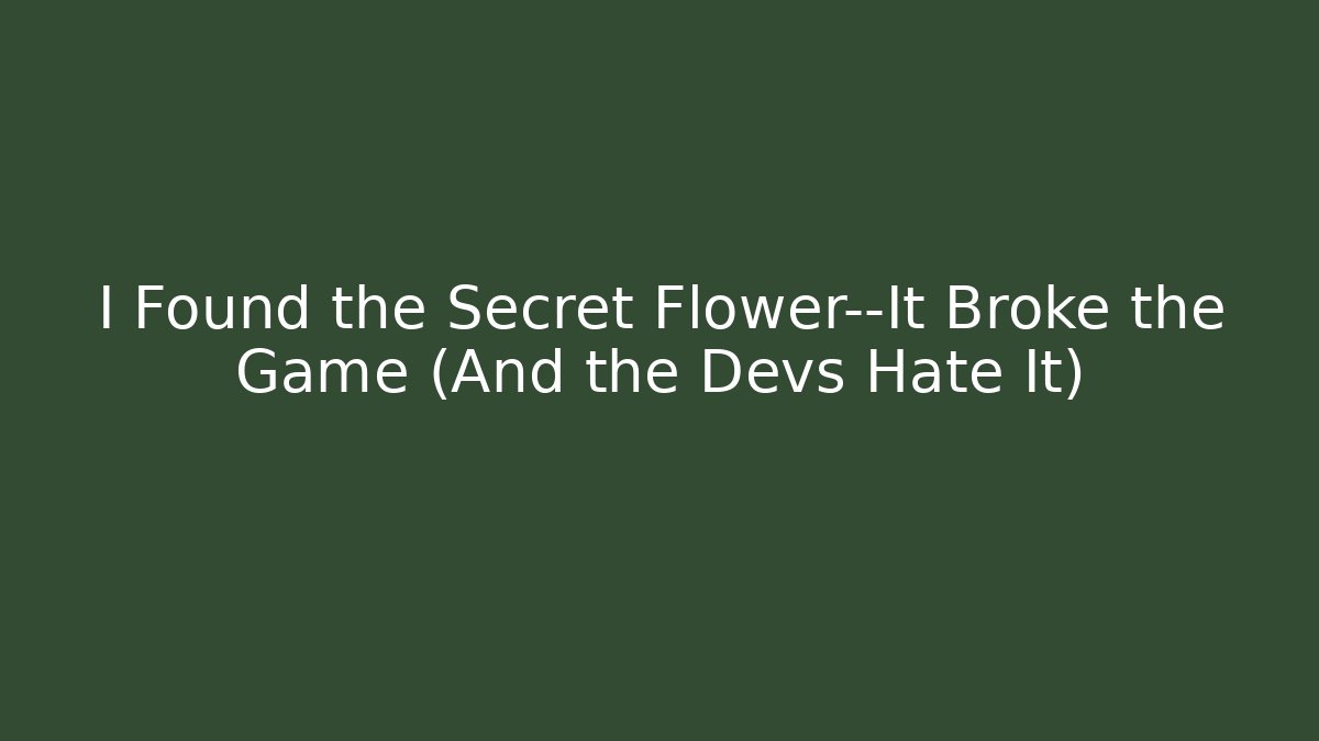 I Found the Secret Flower—It Broke the Game (And the Devs Hate It)
