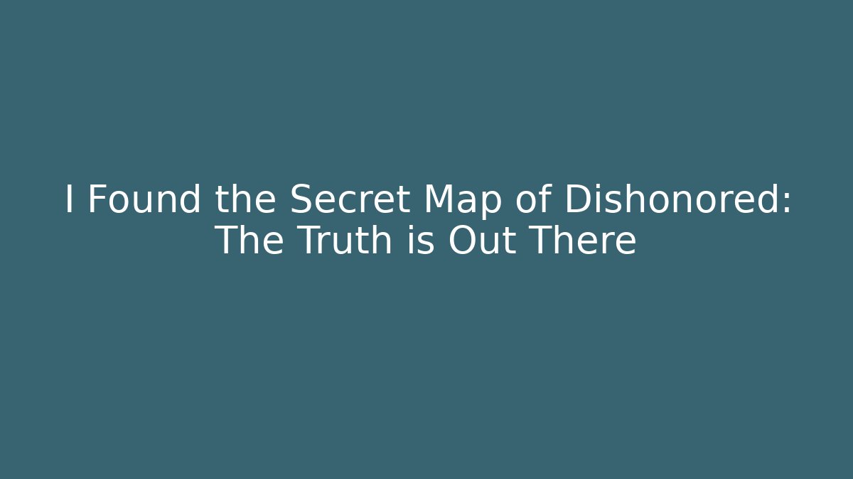 I Found the Secret Map of Dishonored: The Truth is Out There