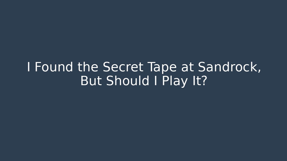 I Found the Secret Tape at Sandrock, But Should I Play It?