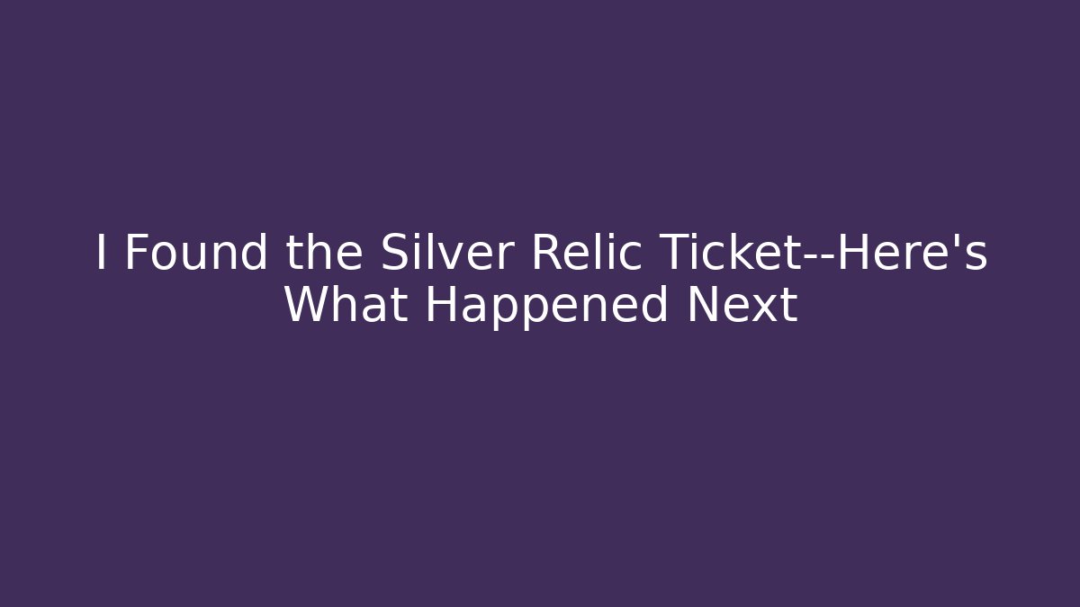 I Found the Silver Relic Ticket—Here’s What Happened Next