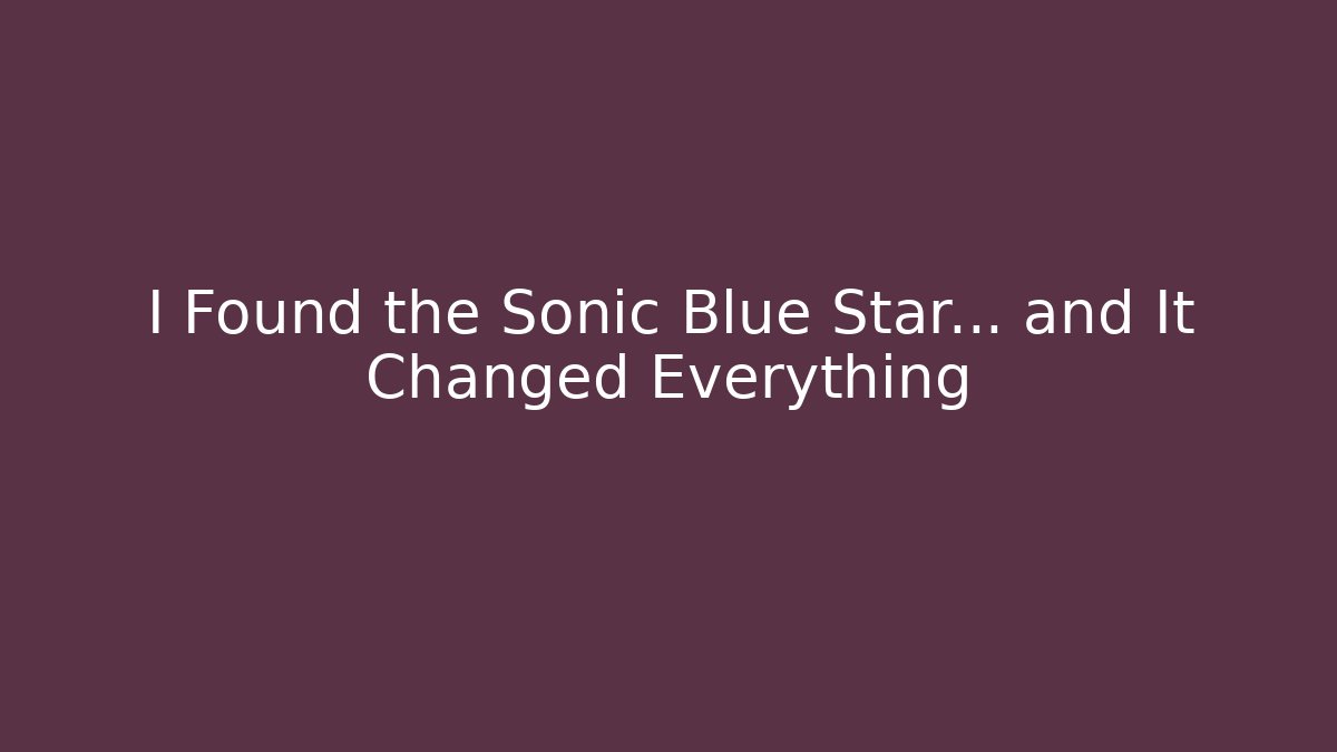 I Found the Sonic Blue Star... and It Changed Everything