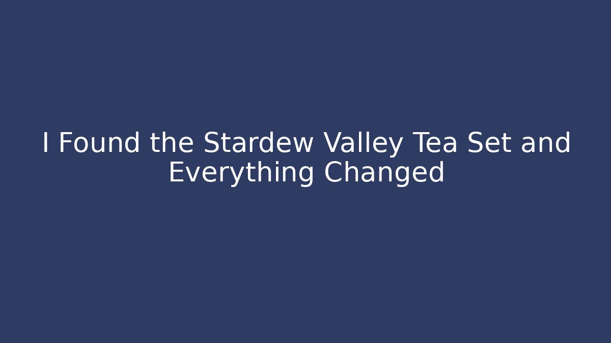 I Found the Stardew Valley Tea Set and Everything Changed