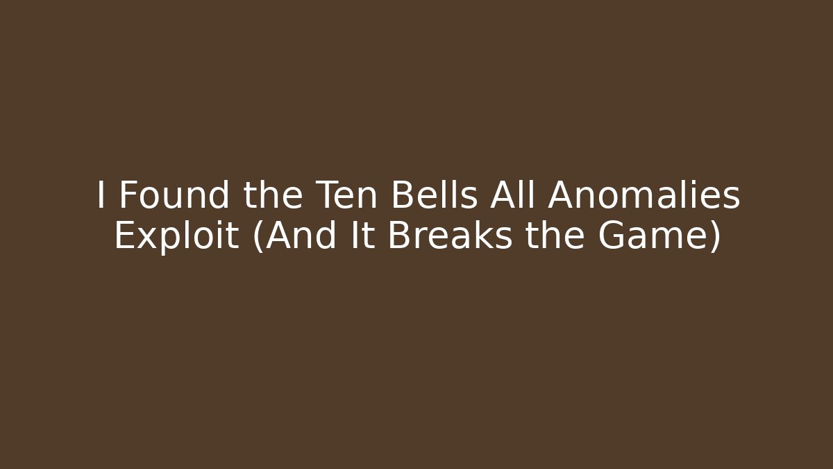 I Found the Ten Bells All Anomalies Exploit (And It Breaks the Game)