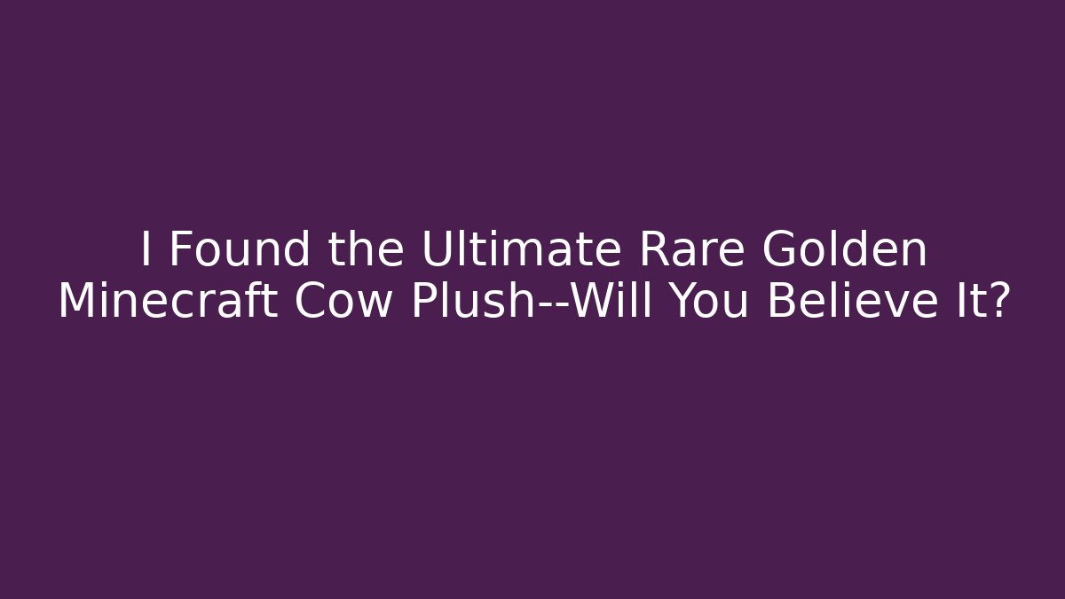 I Found the Ultimate Rare Golden Minecraft Cow Plush—Will You Believe It?