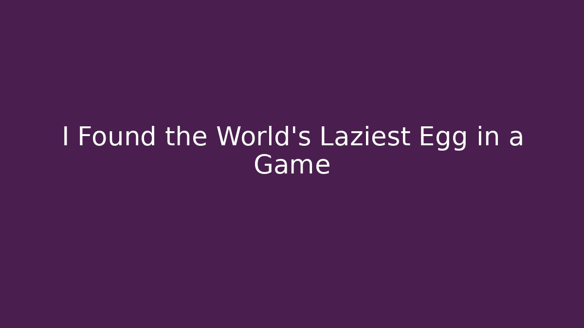 I Found the World's Laziest Egg in a Game