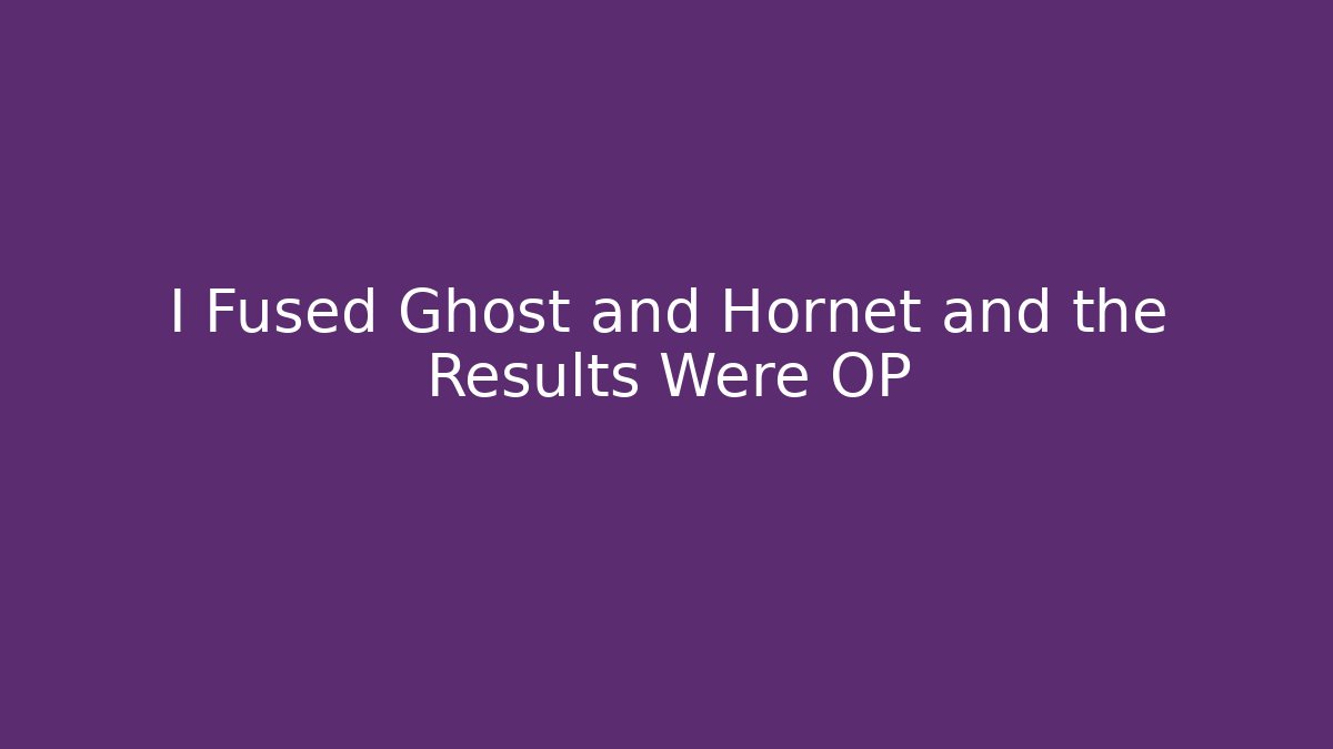 I Fused Ghost and Hornet and the Results Were OP