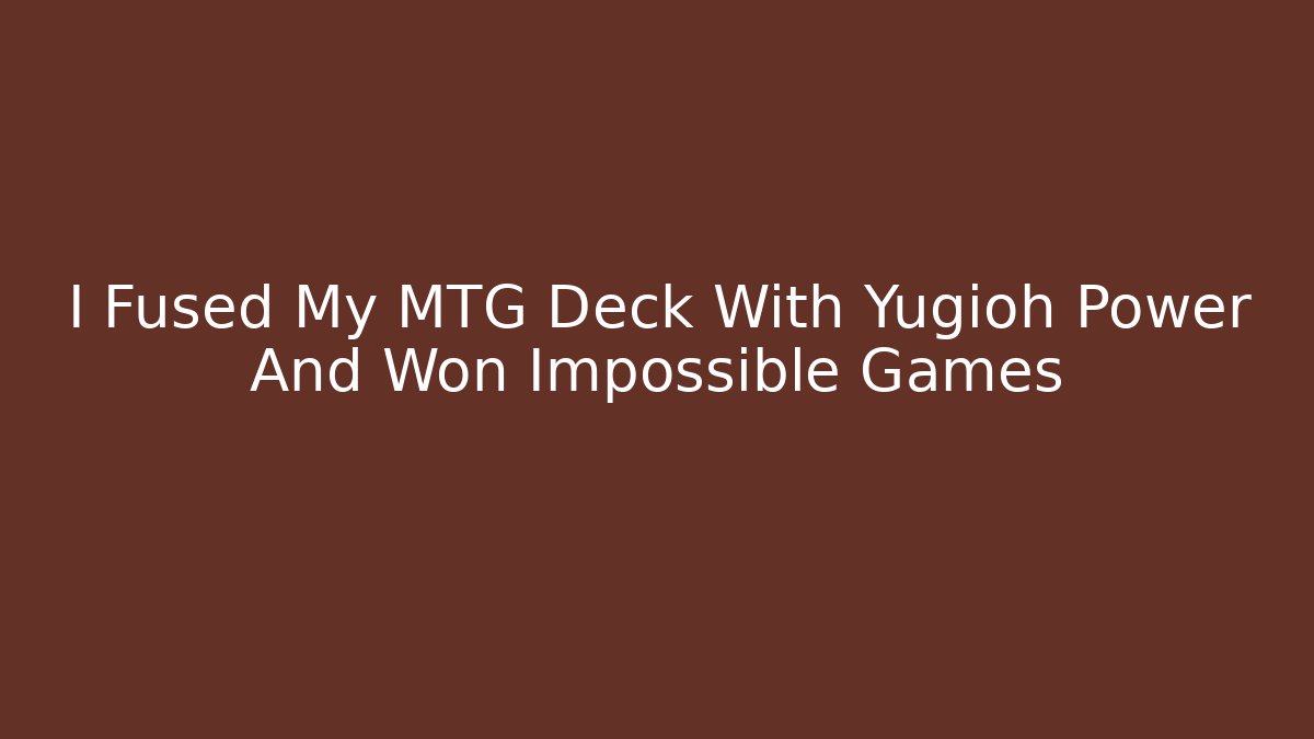I Fused My MTG Deck With Yugioh Power And Won Impossible Games