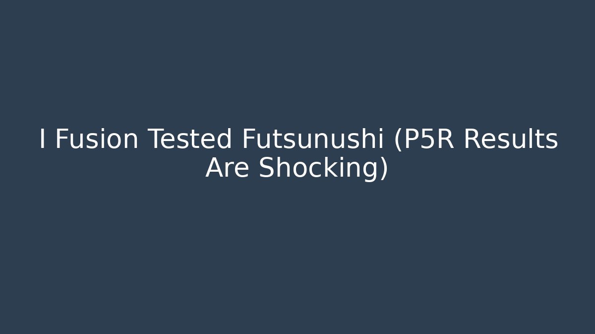I Fusion Tested Futsunushi (P5R Results Are Shocking)