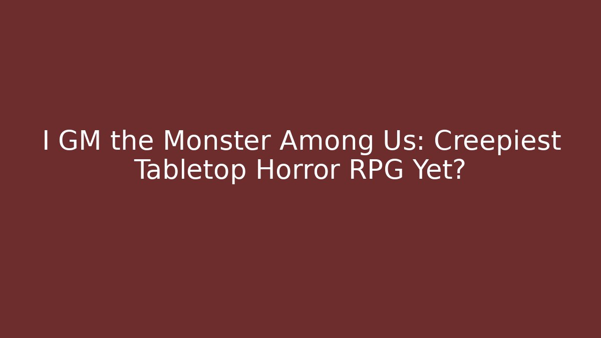I GM the Monster Among Us: Creepiest Tabletop Horror RPG Yet?