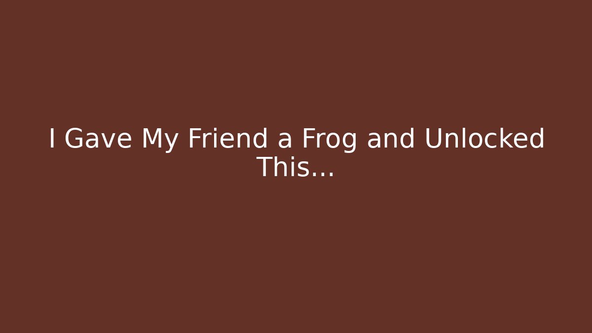 I Gave My Friend a Frog and Unlocked This…